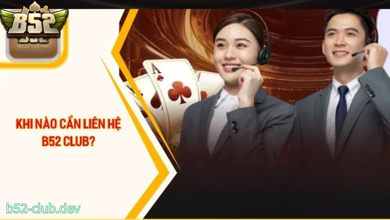 Khi nào cần liên hệ B52 CLUB